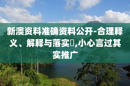 新澳资料准确资料公开-合理释义、解释与落实​,小心言过其实推广